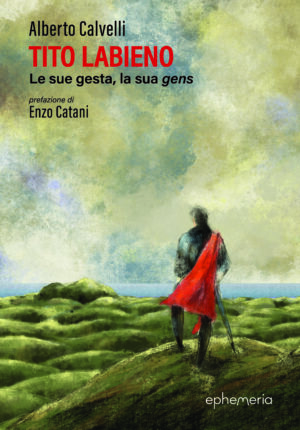 "Tito Labieno. Le sue gesta, la sua gens" di Alberto Calvelli prefazione di Enzo Catani